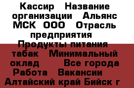 Кассир › Название организации ­ Альянс-МСК, ООО › Отрасль предприятия ­ Продукты питания, табак › Минимальный оклад ­ 1 - Все города Работа » Вакансии   . Алтайский край,Бийск г.